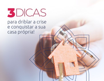 3 dicas para driblar a crise e conquistar a sua casa própria!