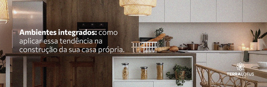 Ambientes integrados: como aplicar essa tendência na construção da sua casa própria  