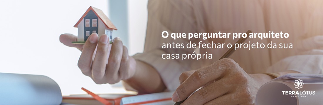 O que perguntar pro arquiteto antes de fechar o projeto da sua casa própria